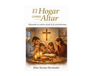 El hogar como altar: Educando en valores desde la fe presbiteriana