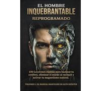 EL HOMBRE INQUEBRANTABLE: REPROGRAMADO: 100 Lecciones rápidas para hackear tu cerebro, eliminar el miedo al rechazo y activar tu magnetismo natural.