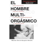 El Hombre Multi-Orgasmico: Secretos Sexuales Que Todo Hombre Deberia Conocer