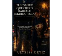 El Hombre Que Creyó Haberlo Perdido Todo: Una novela de amor, pérdida y la vida que espera después de la certeza