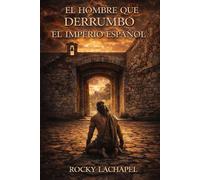 EL HOMBRE QUE DERRUMBO EL IMPERIO ESPAÑOL (TRILOGIA DEL IMPERIO)