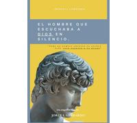 El hombre que escuchaba a Dios en silencio.: - Cómo un hombre exitoso lo perdió todo para ganarse a sí mismo -