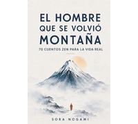 EL HOMBRE QUE SE VOLVIÓ MONTAÑA: 70 cuentos zen para la vida real