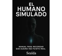 EL HUMANO SIMULADO: Manual para recordar que alguna vez fuiste real