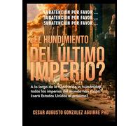 ¿El Hundimiento del Ultimo Imperio?: A lo largo de la historia de la humanidad todos los imperios han caído; ¿será Estados Unidos el próximo?