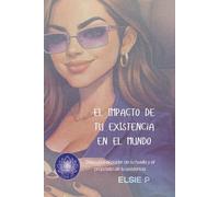 EL IMPACTO DE TU EXISTENCIA EN EL MUNDO: Descubre el poder de tu huella y el propósito de tu existencia (El Poder de tu Existencia)