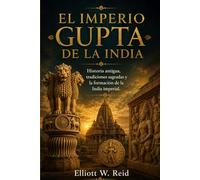 EL IMPERIO GUPTA DE LA INDIA: Historia antigua, tradiciones sagradas y la formación de la India imperial.