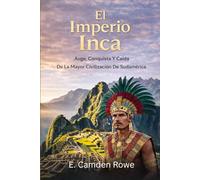 El Imperio Inca: Auge, Conquista Y Caída De La Mayor Civilización De Sudamérica
