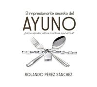 El impresionante secreto del AYUNO: ¿Cómo agradar a Dios mientras ayunamos?: 3 (Oración e Intimidad con Dios)