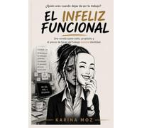 El infeliz funcional: Una novela sobre éxito, propósito y el precio de hacer del trabajo nuestra identidad.
