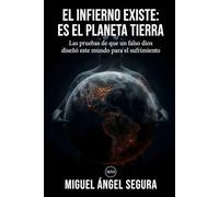 El infierno existe: es el planeta Tierra: Las pruebas de que un falso dios diseñó este mundo para el sufrimiento (Misterios desvelados)