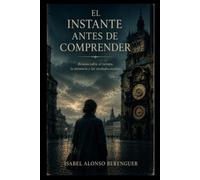 EL INSTANTE ANTES DE COMPRENDER: Relatos sobre el tiempo, la memoria y las verdades ocultas