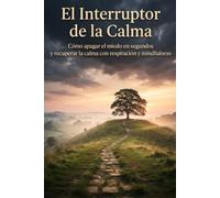El Interruptor de la Calma: Cómo eliminar la ansiedad, el estrés y los ataques de pánico en segundos con técnicas efectivas de respiración y mindfulness