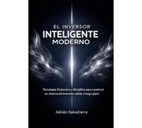 El Inversor Inteligente Moderno: Psicología Financiera y Disciplina para Construir un Sistema De Inversión Sólido a Largo Plazo