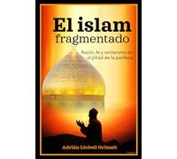 El islam fragmentado: Razón, fe y sectarismo en el ŷihād de la periferia: 25 (Religión)