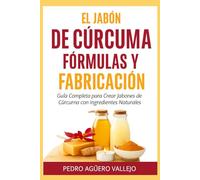 El Jabón de Cúrcuma Fórmulas y Fabricación: Guía Completa para Crear Jabones de Cúrcuma con Ingredientes Naturales Cómo Hacer Jabón de Cúrcuma
