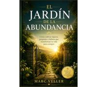 EL JARDÍN DE LA ABUNDANCIA: Cómo cultivar riqueza, propósito y hábitos que transforman tu vida para siempre