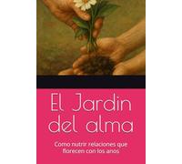 El Jardin del alma: como nutrir relaciones que florecen con los anos