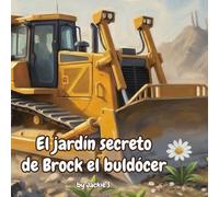 El jardín secreto de Brock el buldócer: Un cuento conmovedor de fuerza, bondad y el coraje para proteger las cosas más pequeñas.
