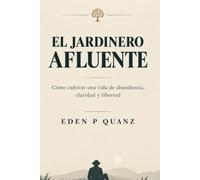 EL JARDINERO AFLUENTE: Cómo cultivar una vida de abundancia, claridad y libertad (SPANISH EDITION)