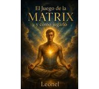 El Juego de la MATRIX y como jugarlo: Una charla de padre a hijo para despertar en el teatro de la vida
