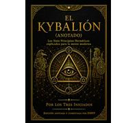 El Kybalión (Con notas): Los Siete Principios Herméticos explicados para la mente moderna