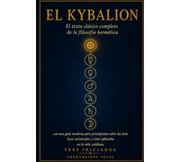 EL KYBALION: El texto clásico completo de la filosofía hermética con una guía moderna para principiantes sobre las siete leyes universales y cómo aplicarlas en la vida cotidiana