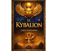 El Kybalion: Los misterios de la filosofía hermética - Los siete principios que gobiernan el universo, la ciencia de la mente y la antigua sabiduría ... sobre las leyes invisibles de la realidad