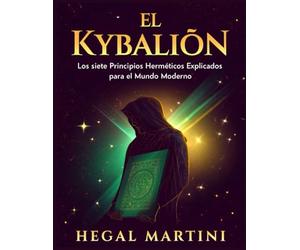 EL KYBALIÓN: Los siete Principios Herméticos Explicados para el Mundo Moderno (Spanish Edition)