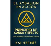 El Kybalion. Principio de Causa y Efecto: Nada ocurre por azar, todo tiene su razón (Los 7 principios herméticos para la vida moderna)