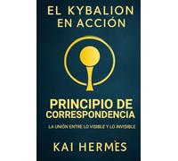 El Kybalion. Principio de correspondencia: La unión entre lo visible y lo invisible (Los 7 principios herméticos para la vida moderna)