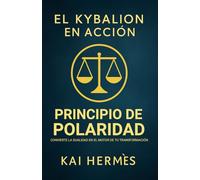 El Kybalion. Principio de Polaridad: Convierte la dualidad en el motor de tu transformación (Los 7 principios herméticos para la vida moderna)