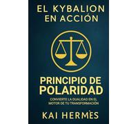El Kybalion. Principio de Polaridad: Convierte la dualidad en el motor de tu transformación (Los 7 principios herméticos para la vida moderna)