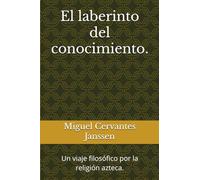 El laberinto del conocimiento.: Un viaje filosófico por la religión azteca.