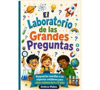 El Laboratorio de las Grandes Preguntas: Respuestas sencillas a los misterios cotidianos para niños curiosos de 6 a 12 años