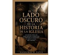 El Lado Oscuro de la Historia de la Iglesia: Una Historia Crítica del Poder Cristiano, la Persecución, la Corrupción, el Colonialismo, el Abuso y la Lucha por la Reforma