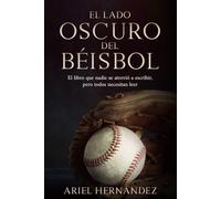 El Lado Oscuro del Béisbol: El Libro que nadie se atrevio a escribir pero todos necesitan leer.