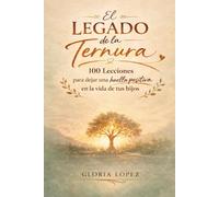 El Legado de la Ternura: 100 lecciones para dejar una huella positiva en la vida de tus hijos