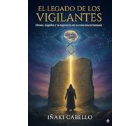 EL LEGADO DE LOS VIGILANTES: DIOSES , ANGELES Y LA INGENIERIA DE LA CONSCIENCIA HUMANA