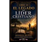 EL LEGADO DEL LÍDER CRISTIANO: Dejando una herencia espiritual para las próximas generaciones: 10 (LIDERAZGO CRISTIANO)