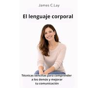 El lenguaje corporal: Técnicas sencillas para comprender a los demás y mejorar tu comunicación