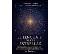 El Lenguaje de las Estrellas: Astrología, Arquetipos y las Coordenadas Cósmicas del Alma (Los Códigos Sagrados)