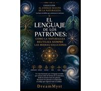 EL LENGUAJE DE LOS PATRONES: Cómo la naturaleza reutiliza siempre las mismas soluciones: COLECCIÓN EL CÓDIGO OCULTO DE LA NATURALEZA: Las leyes invisibles que construyen el universo