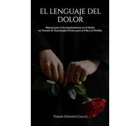 El Lenguaje del Dolor: Manual para el Acompañamiento en el Duelo, un Tratado de Tanatología Práctica para la Vida y la Pérdida