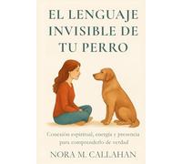 EL LENGUAJE INVISIBLE DE TU PERRO: Conexión espiritual, energía y presencia para comprenderlo de verdad (La Serie del Vínculo Sereno)