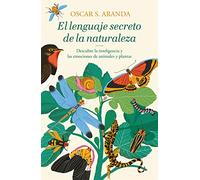 El lenguaje secreto de la naturaleza / The Secret Language of Nature: Descubre La Inteligencia Y Las Emociones De Animales Y Plantas