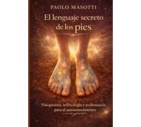 El lenguaje secreto de los pies: Fisiognomía, reflexología y podomancia para el autoconocimiento