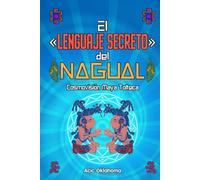 El «Lenguaje Secreto» del NAGUAL: Cosmovisión Maya Tolteca (Conocimiento TOLTECA)