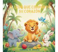 El León que Compartió su Corazón: Una Reconfortante Historia Infantil Sobre Aprender a Compartir, Cuidar y Construir Amistades Fuertes: 4 (Serie Leo el Cachorro de León)