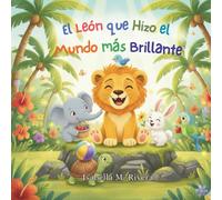 El León que Hizo el Mundo más Brillante: Una Reconfortante Historia Infantil Sobre la Bondad Cotidiana, la Empatía y la Magia de Alegrarle el Día a Alguien (Serie Leo el Cachorro de León)